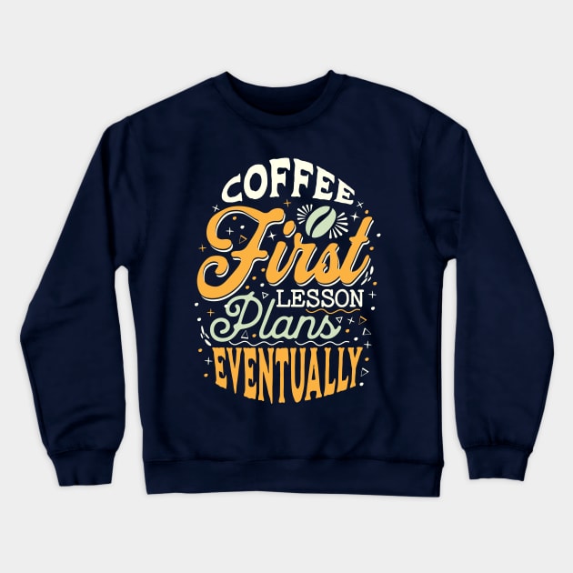 Coffee First Lesson Plans Eventually - Funny Teacher Coffee Addiction Crewneck Sweatshirt by TeeTopiaNovelty